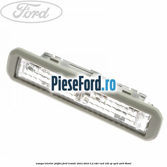 Lampa interior plafon Ford Transit 2014-2018 2.2 TDCi RWD 125 cp CYR5, USR6 diesel