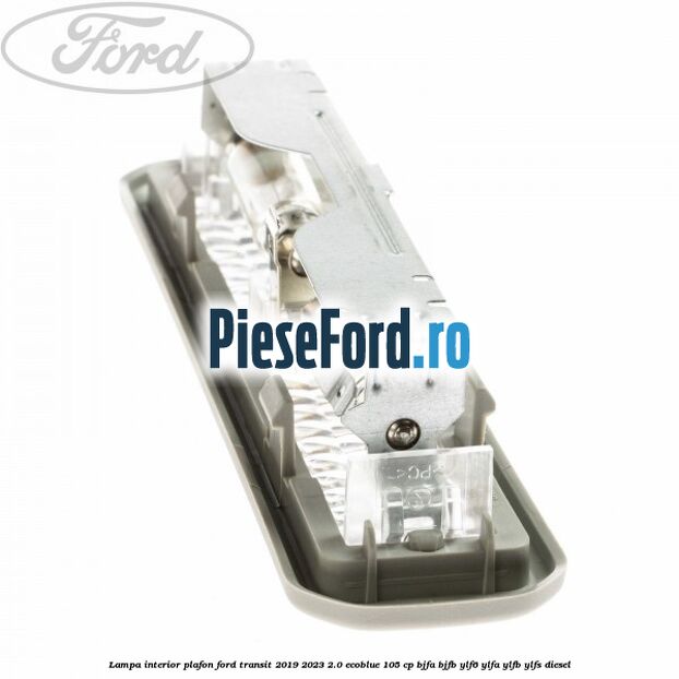 Lampa interior plafon Ford Transit 2019-2023 2.0 EcoBlue 105 cp BJFA, BJFB, YLF6, YLFA, YLFB, YLFS diesel