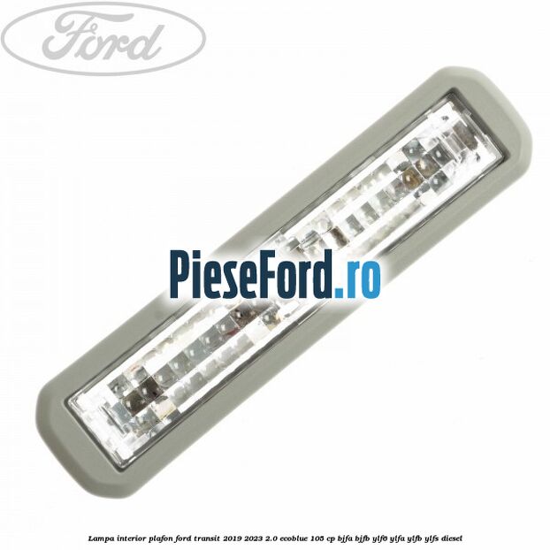 Lampa interior plafon Ford Transit 2019-2023 2.0 EcoBlue 105 cp BJFA, BJFB, YLF6, YLFA, YLFB, YLFS diesel