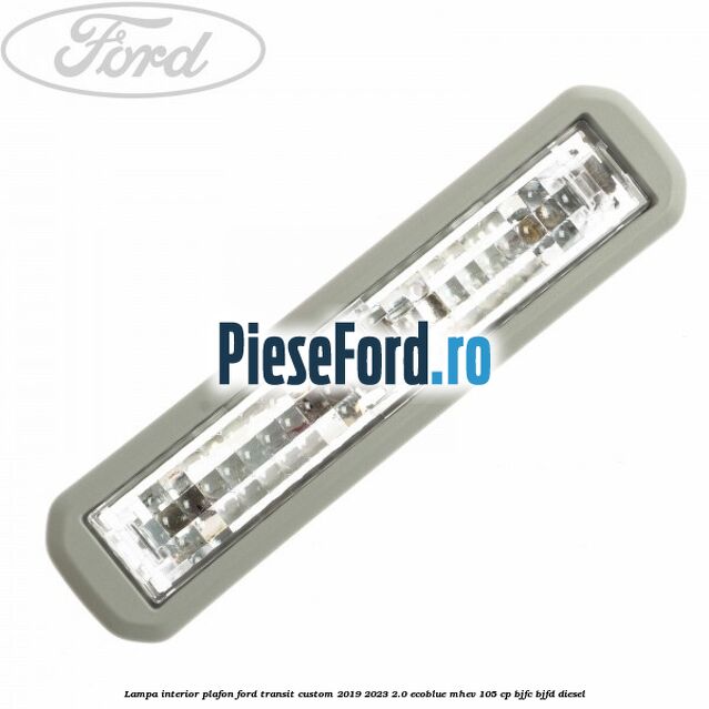 Lampa interior plafon Ford Transit Custom 2019-2023 2.0 EcoBlue mHEV 105 cp Lampa interior plafon Ford Transit Custom 2019-2023 2.0 EcoBlue mHEV 105 cp BJFC, BJFD diesel