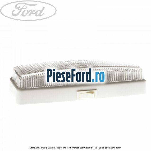 Lampa interior plafon model mare Ford Transit 2000-2006 2.4 DI  90 cp D2FA, D2FB diesel