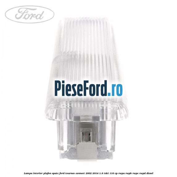 Lampa interior plafon spate Ford Tourneo Connect 2002-2014 1.8 TDCi 110 cp Lampa interior plafon spate Ford Tourneo Connect 2002-2014 1.8 TDCi 110 cp RWPA, RWPB, RWPC, RWPD diesel