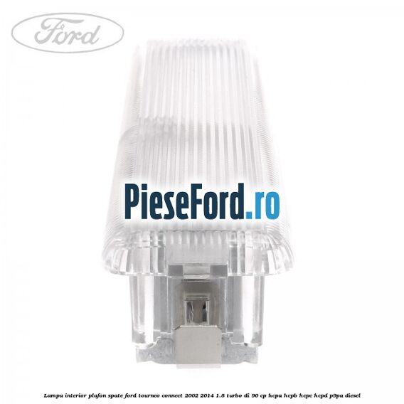 Lampa interior plafon spate Ford Tourneo Connect 2002-2014 1.8 Turbo Di 90 cp HCPA, HCPB, HCPC, HCPD, P9PA diesel