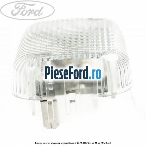 Lampa interior plafon spate Ford Transit 2000-2006 2.4 DI 75 cp Lampa interior plafon spate Ford Transit 2000-2006 2.4 DI 75 cp F4FA diesel