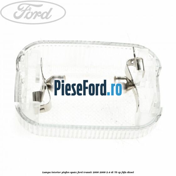 Lampa interior plafon spate Ford Transit 2000-2006 2.4 DI 75 cp Lampa interior plafon spate Ford Transit 2000-2006 2.4 DI 75 cp F4FA diesel