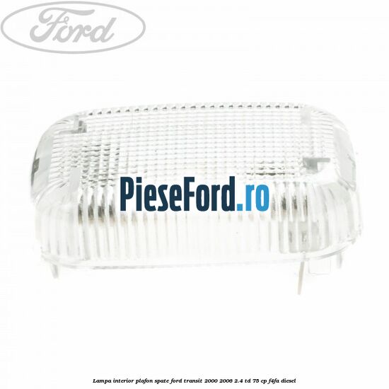 Lampa interior plafon spate Ford Transit 2000-2006 2.4 TD 75 cp F4FA diesel