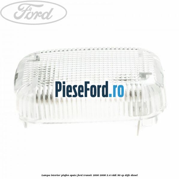 Lampa interior plafon spate Ford Transit 2000-2006 2.4 TDdi 90 cp Lampa interior plafon spate Ford Transit 2000-2006 2.4 TDdi 90 cp D2FE diesel