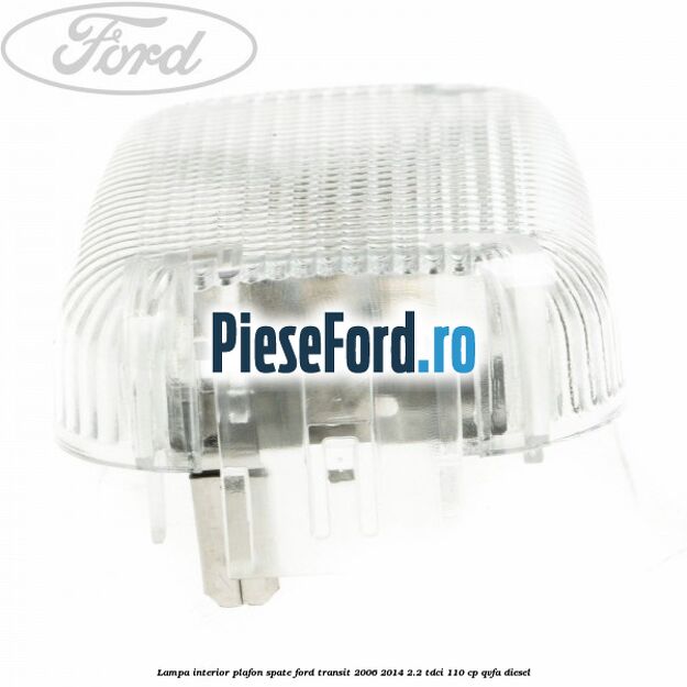 Lampa interior plafon spate Ford Transit 2006-2014 2.2 TDCi 110 cp QVFA diesel