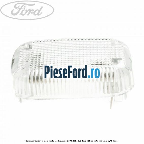 Lampa interior plafon spate Ford Transit 2006-2014 2.2 TDCi 125 cp Lampa interior plafon spate Ford Transit 2006-2014 2.2 TDCi 125 cp CYFA, CYFB, CYFC, CYFD diesel