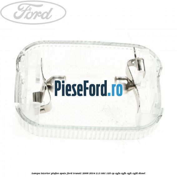 Lampa interior plafon spate Ford Transit 2006-2014 2.2 TDCi 125 cp Lampa interior plafon spate Ford Transit 2006-2014 2.2 TDCi 125 cp CYFA, CYFB, CYFC, CYFD diesel