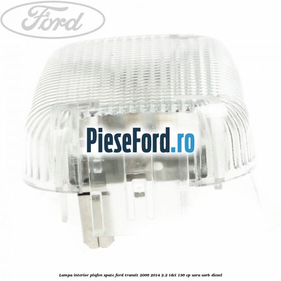 Lampa interior plafon spate Ford Transit 2006-2014 2.2 TDCi 136 cp Lampa interior plafon spate Ford Transit 2006-2014 2.2 TDCi 136 cp USRA, USRB diesel