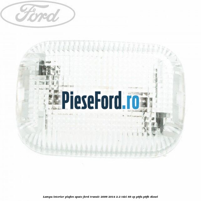 Lampa interior plafon spate Ford Transit 2006-2014 2.2 TDCi 85 cp P8FA, P8FB diesel