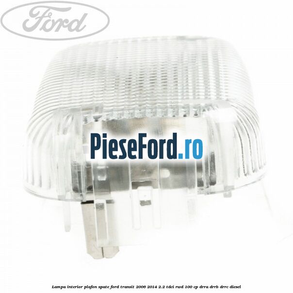 Lampa interior plafon spate Ford Transit 2006-2014 2.2 TDCi RWD 100 cp DRRA, DRRB, DRRC diesel