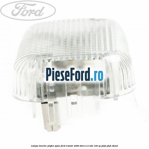 Lampa interior plafon spate Ford Transit 2006-2014 2.4 TDCi 100 cp Lampa interior plafon spate Ford Transit 2006-2014 2.4 TDCi 100 cp PHFA, PHFC diesel