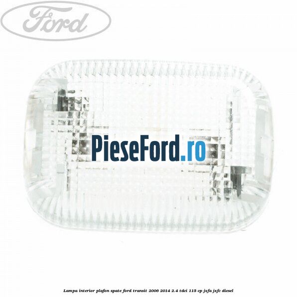 Lampa interior plafon spate Ford Transit 2006-2014 2.4 TDCi 115 cp JXFA, JXFC diesel