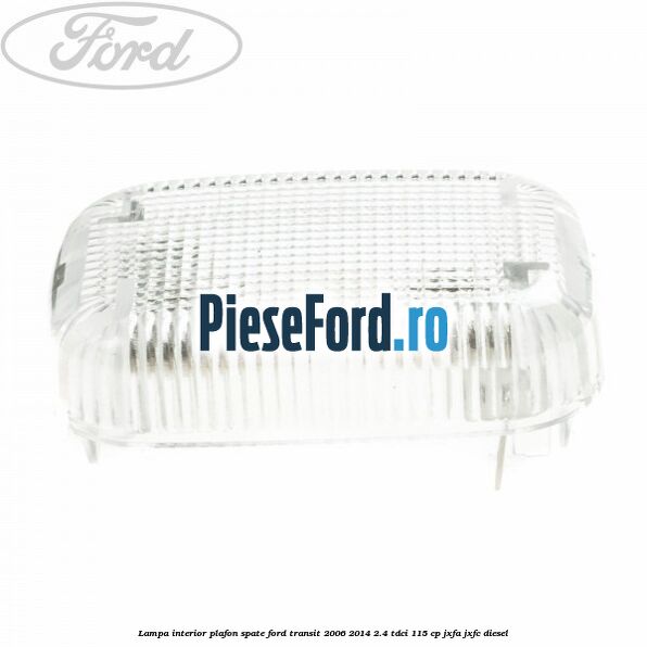 Lampa interior plafon spate Ford Transit 2006-2014 2.4 TDCi 115 cp JXFA, JXFC diesel