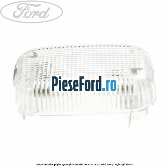 Lampa interior plafon spate Ford Transit 2006-2014 3.2 TDCi 200 cp SAFA, SAFB diesel