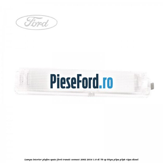Lampa interior plafon spate Ford Transit Connect 2002-2014 1.8 Di 75 cp BHPA, P7PA, P7PB, R2PA diesel