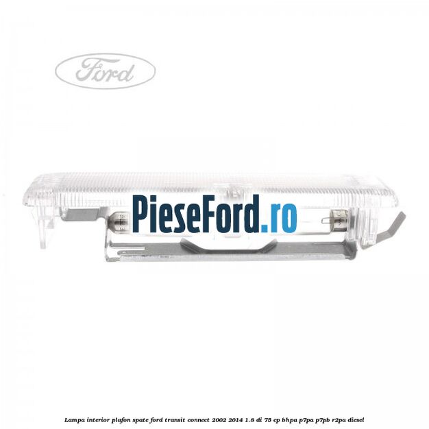 Lampa interior plafon spate Ford Transit Connect 2002-2014 1.8 Di 75 cp BHPA, P7PA, P7PB, R2PA diesel