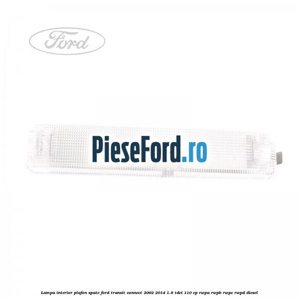 Lampa interior plafon spate Ford Transit Connect 2002-2014 1.8 TDCi 110 cp RWPA, RWPB, RWPC, RWPD diesel