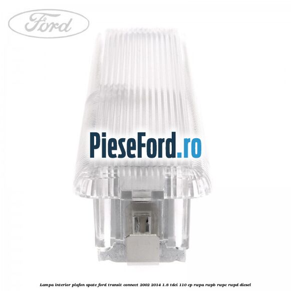 Lampa interior plafon spate Ford Transit Connect 2002-2014 1.8 TDCi 110 cp RWPA, RWPB, RWPC, RWPD diesel