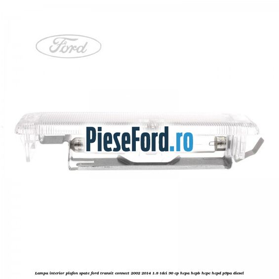 Lampa interior plafon spate Ford Transit Connect 2002-2014 1.8 TDCi 90 cp Lampa interior plafon spate Ford Transit Connect 2002-2014 1.8 TDCi 90 cp HCPA, HCPB, HCPC, HCPD, P9PA diesel
