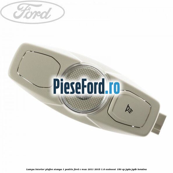 Lampa interior plafon stanga 1 pozitie Ford C-Max 2011-2015 1.6 EcoBoost 150 cp JQDA, JQDB benzina