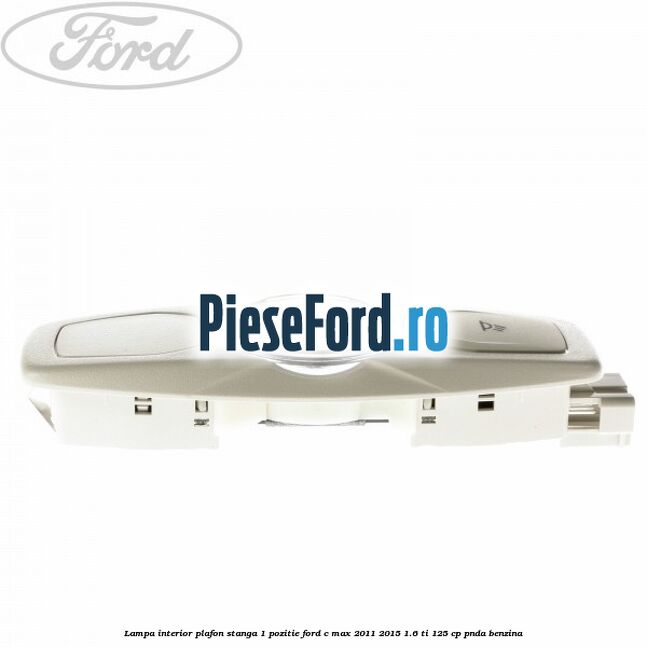 Lampa interior plafon stanga 1 pozitie Ford C-Max 2011-2015 1.6 Ti 125 cp PNDA benzina