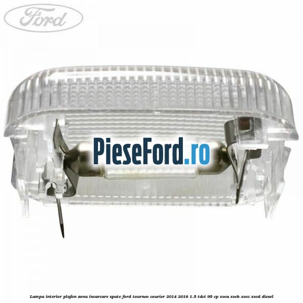Lampa interior plafon zona incarcare spate Ford Tourneo Courier 2014-2018 1.5 TDCi 95 cp XVCA, XVCB, XVCC, XVCD diesel