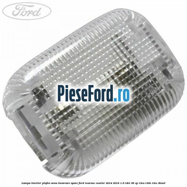Lampa interior plafon zona incarcare spate Ford Tourneo Courier 2014-2018 1.6 TDCi 95 cp T3CA, T3CB, T3CC diesel