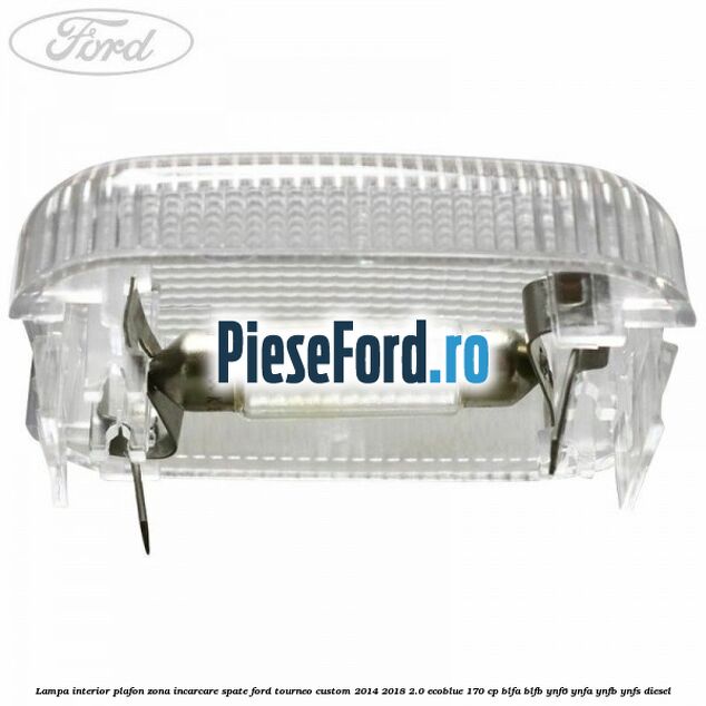 Lampa interior plafon zona incarcare spate Ford Tourneo Custom 2014-2018 2.0 EcoBlue 170 cp BLFA, BLFB, YNF6, YNFA, YNFB, YNFS diesel