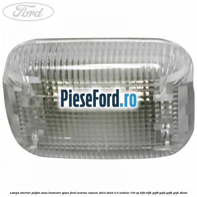 Lampa interior plafon zona incarcare spate Ford Tourneo Custom 2014-2018 2.0 EcoBlue 170 cp BLFA, BLFB, YNF6, YNFA, YNFB, YNFS diesel