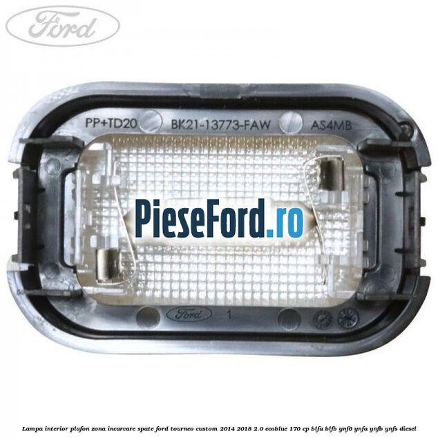 Lampa interior plafon zona incarcare spate Ford Tourneo Custom 2014-2018 2.0 EcoBlue 170 cp Lampa interior plafon zona incarcare spate Ford Tourneo Custom 2014-2018 2.0 EcoBlue 170 cp BLFA, BLFB, YNF6, YNFA, YNFB, YNFS diesel