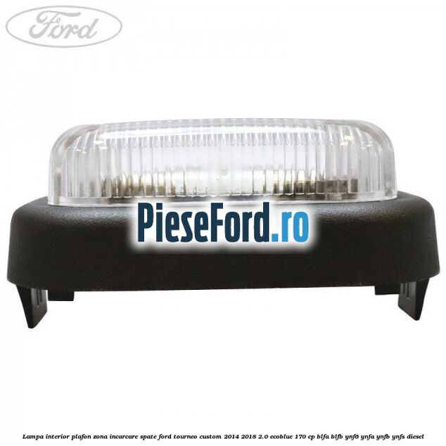Lampa interior plafon zona incarcare spate Ford Tourneo Custom 2014-2018 2.0 EcoBlue 170 cp Lampa interior plafon zona incarcare spate Ford Tourneo Custom 2014-2018 2.0 EcoBlue 170 cp BLFA, BLFB, YNF6, YNFA, YNFB, YNFS diesel