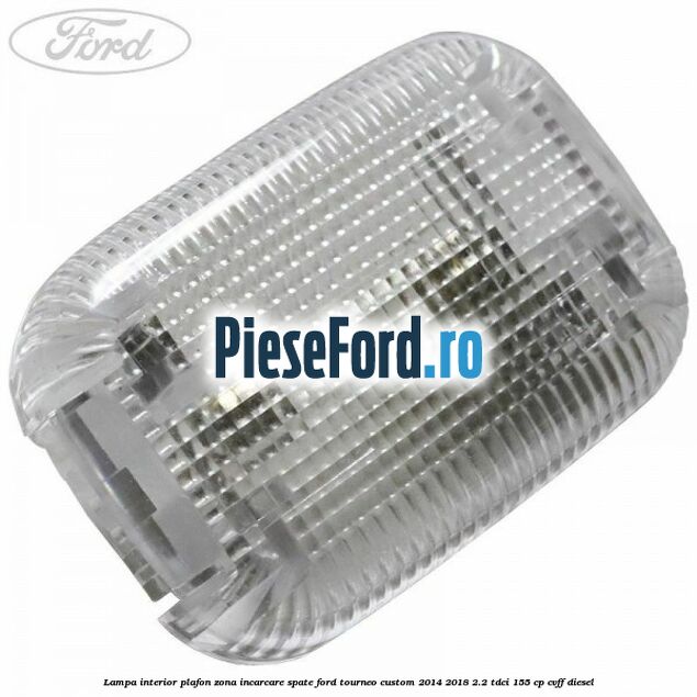Lampa interior plafon zona incarcare spate Ford Tourneo Custom 2014-2018 2.2 TDCi 155 cp Lampa interior plafon zona incarcare spate Ford Tourneo Custom 2014-2018 2.2 TDCi 155 cp CVFF diesel