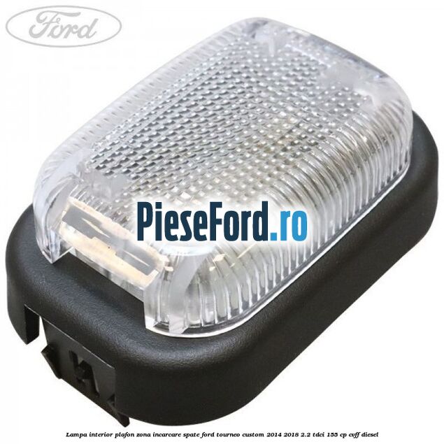 Lampa interior plafon zona incarcare spate Ford Tourneo Custom 2014-2018 2.2 TDCi 155 cp Lampa interior plafon zona incarcare spate Ford Tourneo Custom 2014-2018 2.2 TDCi 155 cp CVFF diesel