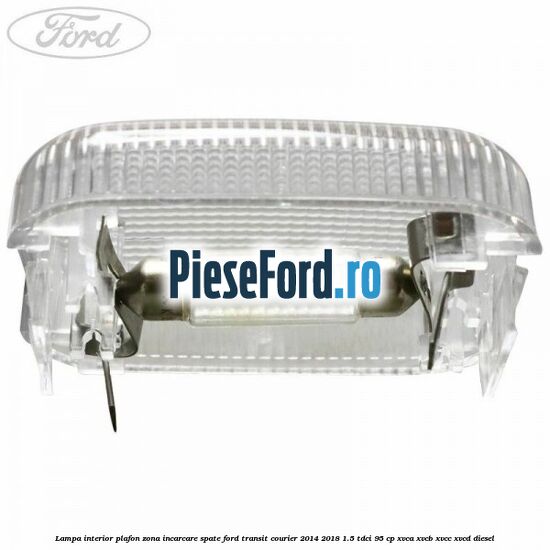 Lampa interior plafon zona incarcare spate Ford Transit Courier 2014-2018 1.5 TDCi 95 cp Lampa interior plafon zona incarcare spate Ford Transit Courier 2014-2018 1.5 TDCi 95 cp XVCA, XVCB, XVCC, XVCD diesel