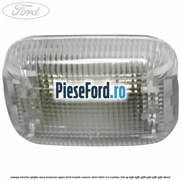 Lampa interior plafon zona incarcare spate Ford Transit Custom 2014-2018 2.0 EcoBlue 105 cp BJFA, BJFB, YLF6, YLFA, YLFB, YLFS diesel