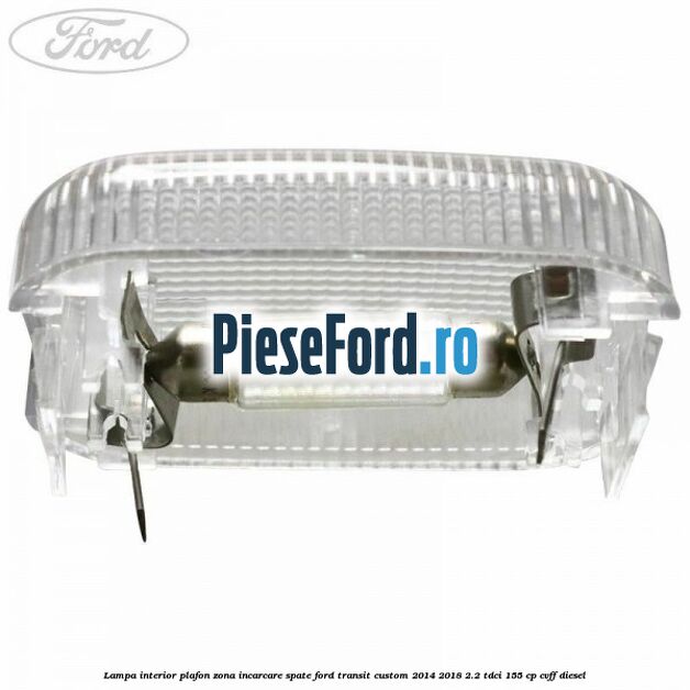 Lampa interior plafon zona incarcare spate Ford Transit Custom 2014-2018 2.2 TDCi 155 cp Lampa interior plafon zona incarcare spate Ford Transit Custom 2014-2018 2.2 TDCi 155 cp CVFF diesel