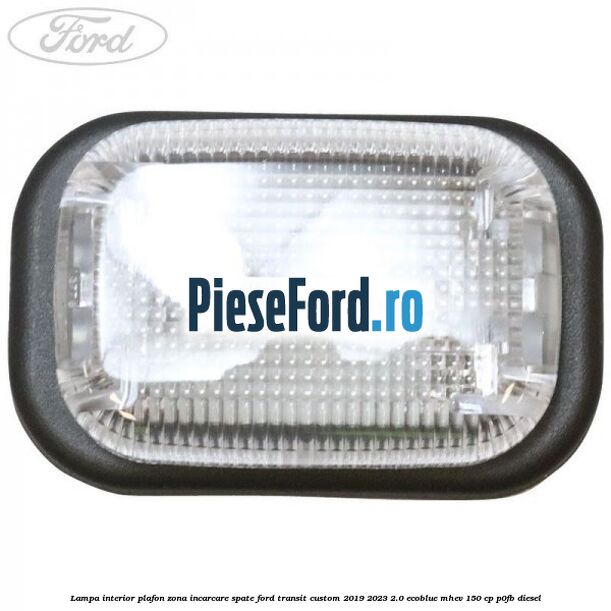 Lampa interior plafon zona incarcare spate Ford Transit Custom 2019-2023 2.0 EcoBlue mHEV 150 cp P0FB diesel