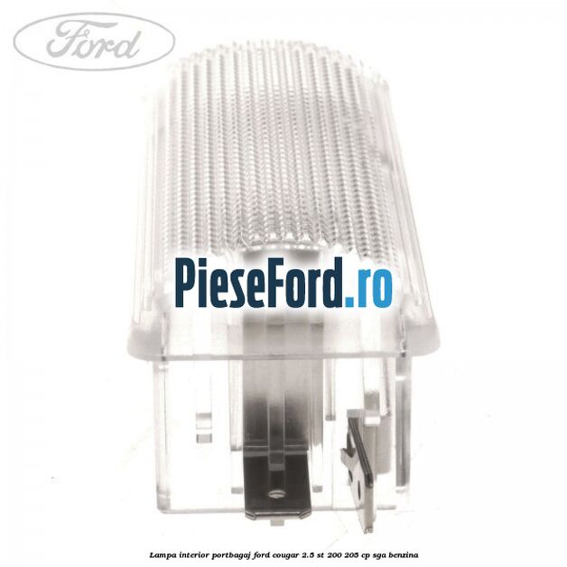 Lampa interior portbagaj Ford Cougar 2.5 ST 200 205 cp SGA benzina