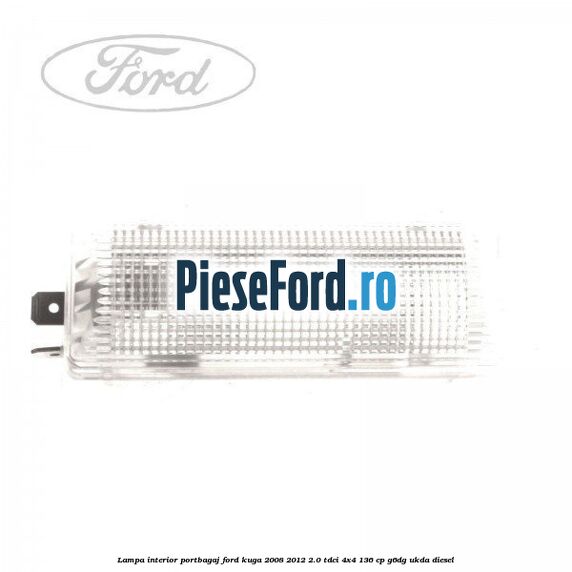 Lampa interior portbagaj Ford Kuga 2008-2012 2.0 TDCi 4x4 136 cp G6DG, UKDA diesel