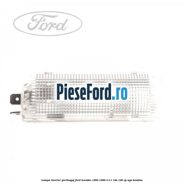 Lampa interior portbagaj Ford Mondeo 1993-1996 2.0 i 16V 136 cp Lampa interior portbagaj Ford Mondeo 1993-1996 2.0 i 16V 136 cp NGA benzina