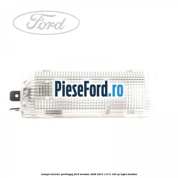 Lampa interior portbagaj Ford Mondeo 2008-2014 1.6 Ti 120 cp Lampa interior portbagaj Ford Mondeo 2008-2014 1.6 Ti 120 cp KGBA benzina