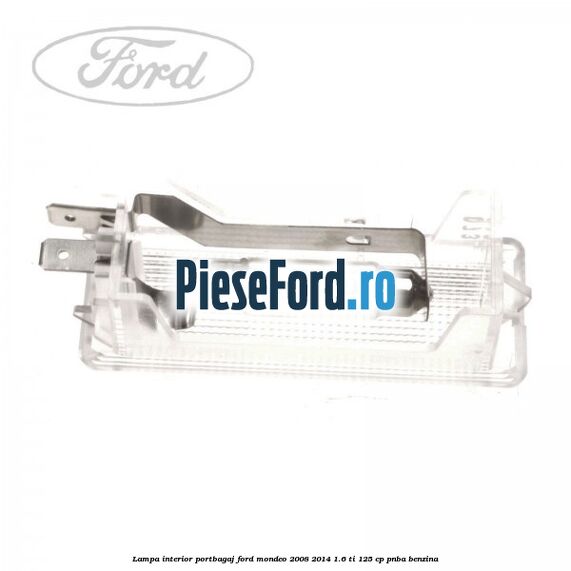 Lampa interior portbagaj Ford Mondeo 2008-2014 1.6 Ti 125 cp Lampa interior portbagaj Ford Mondeo 2008-2014 1.6 Ti 125 cp PNBA benzina