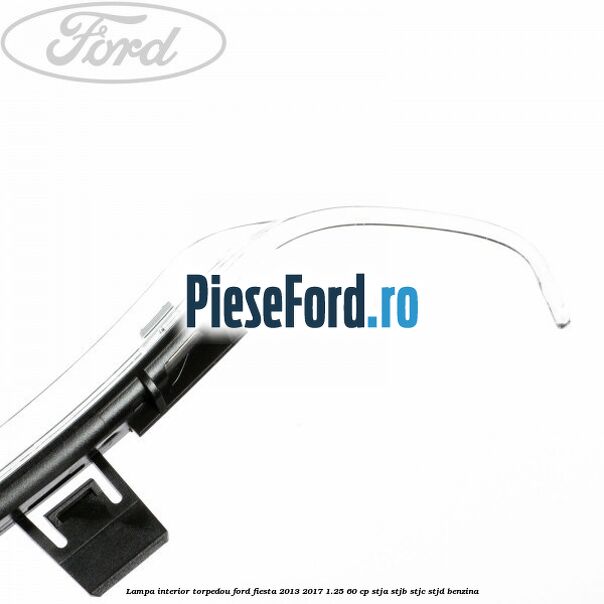 Lampa interior torpedou Ford Fiesta 2013-2017 1.25 60 cp STJA, STJB, STJC, STJD benzina