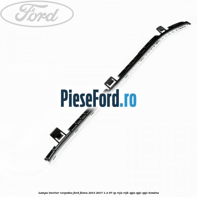 Lampa interior torpedou Ford Fiesta 2013-2017 1.4 97 cp RTJA, RTJB, SPJA, SPJC, SPJE benzina