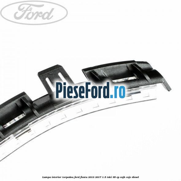 Lampa interior torpedou Ford Fiesta 2013-2017 1.5 TDCi 95 cp XVJB, XVJC diesel