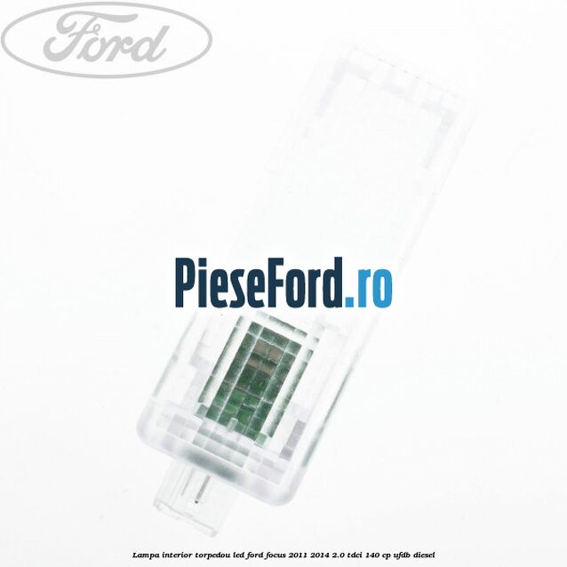 Lampa interior torpedou LED Ford Focus 2011-2014 2.0 TDCi 140 cp UFDB diesel