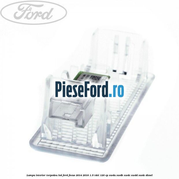 Lampa interior torpedou LED Ford Focus 2014-2018 1.5 TDCi 120 cp XWDA, XWDB, XWDC, XWDD, XWDE diesel